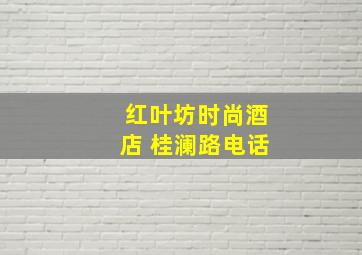 红叶坊时尚酒店 桂澜路电话